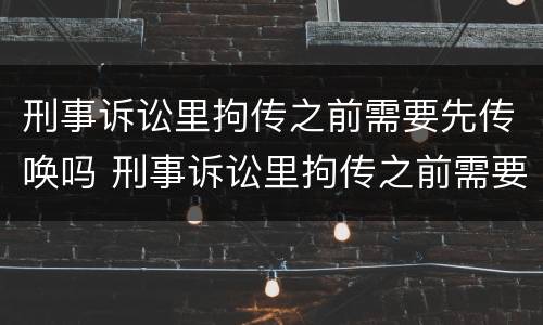 刑事诉讼里拘传之前需要先传唤吗 刑事诉讼里拘传之前需要先传唤吗怎么办