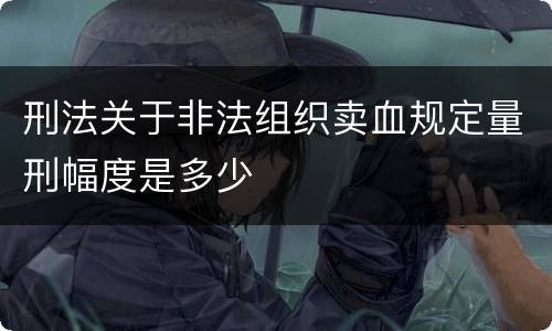 刑法关于非法组织卖血规定量刑幅度是多少