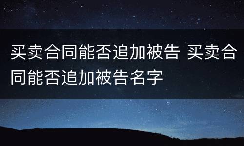 买卖合同能否追加被告 买卖合同能否追加被告名字