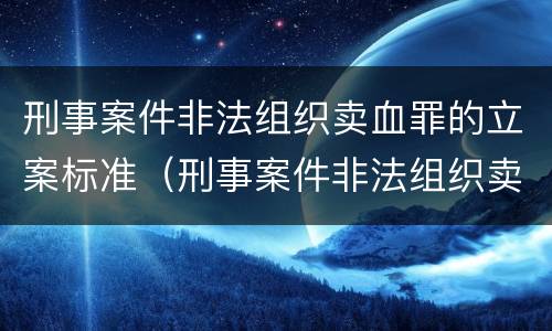 刑事案件非法组织卖血罪的立案标准（刑事案件非法组织卖血罪的立案标准是）