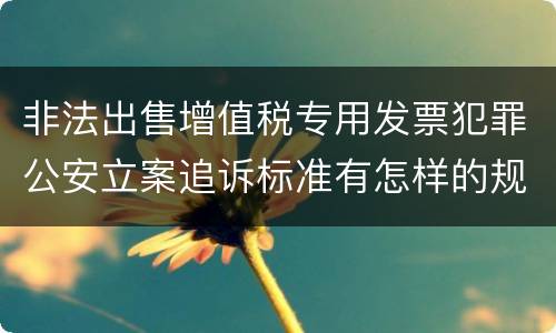 非法出售增值税专用发票犯罪公安立案追诉标准有怎样的规定