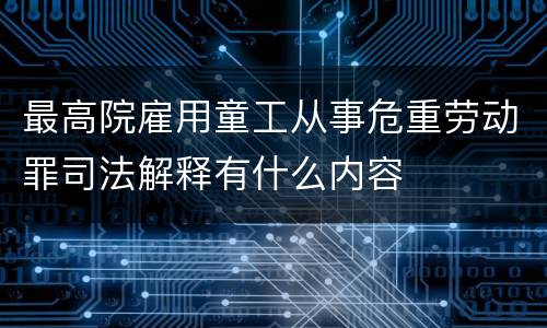 最高院雇用童工从事危重劳动罪司法解释有什么内容