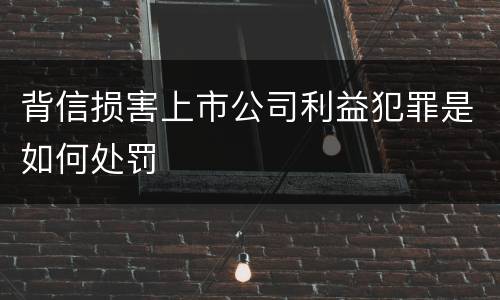 背信损害上市公司利益犯罪是如何处罚