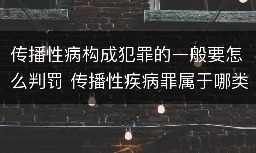传播性病构成犯罪的一般要怎么判罚 传播性疾病罪属于哪类罪