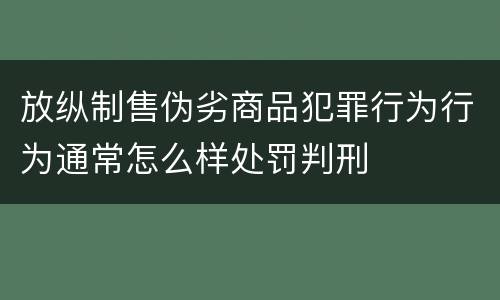 放纵制售伪劣商品犯罪行为行为通常怎么样处罚判刑