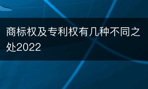 商标权及专利权有几种不同之处2022