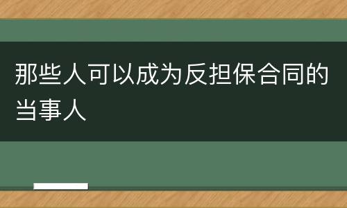 那些人可以成为反担保合同的当事人