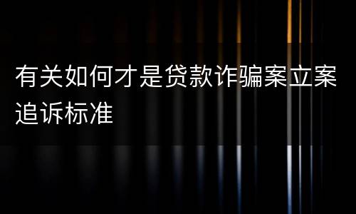有关如何才是贷款诈骗案立案追诉标准
