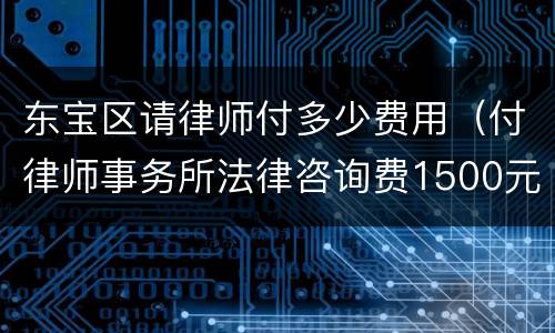 东宝区请律师付多少费用（付律师事务所法律咨询费1500元）