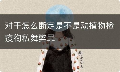 对于怎么断定是不是动植物检疫徇私舞弊罪
