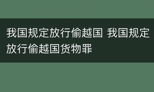 我国规定放行偷越国 我国规定放行偷越国货物罪