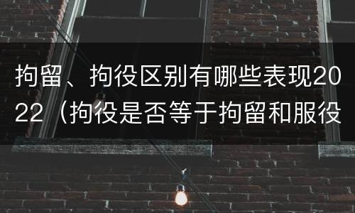 拘留、拘役区别有哪些表现2022（拘役是否等于拘留和服役）