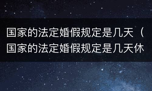 国家的法定婚假规定是几天（国家的法定婚假规定是几天休息）