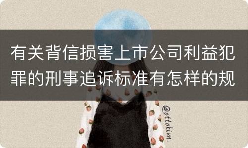 有关背信损害上市公司利益犯罪的刑事追诉标准有怎样的规定