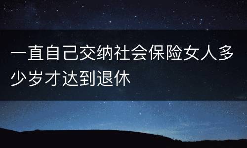 一直自己交纳社会保险女人多少岁才达到退休