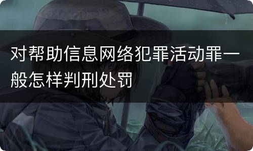 对帮助信息网络犯罪活动罪一般怎样判刑处罚