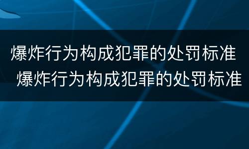 爆炸行为构成犯罪的处罚标准 爆炸行为构成犯罪的处罚标准是什么