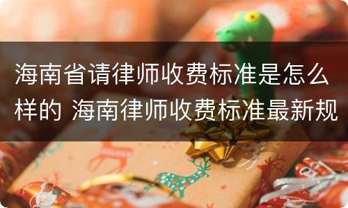 海南省请律师收费标准是怎么样的 海南律师收费标准最新规定出台