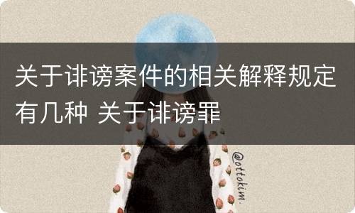 关于诽谤案件的相关解释规定有几种 关于诽谤罪