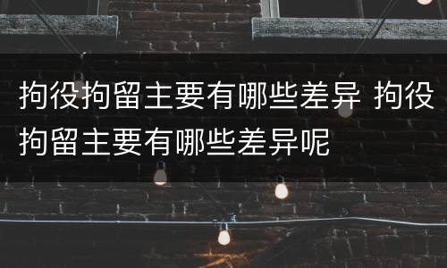 拘役拘留主要有哪些差异 拘役拘留主要有哪些差异呢