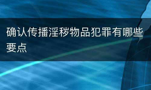确认传播淫秽物品犯罪有哪些要点