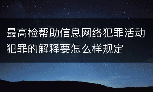 最高检帮助信息网络犯罪活动犯罪的解释要怎么样规定