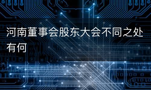 河南董事会股东大会不同之处有何