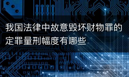 我国法律中故意毁坏财物罪的定罪量刑幅度有哪些
