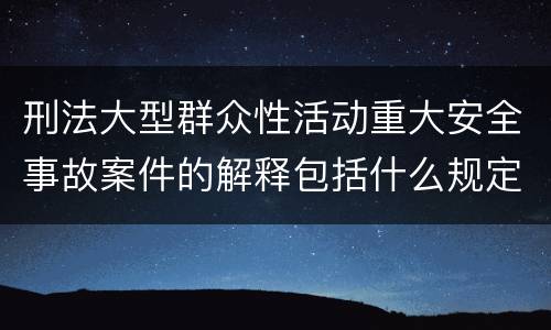 刑法大型群众性活动重大安全事故案件的解释包括什么规定