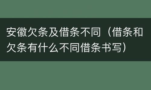 安徽欠条及借条不同（借条和欠条有什么不同借条书写）