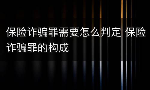 保险诈骗罪需要怎么判定 保险诈骗罪的构成