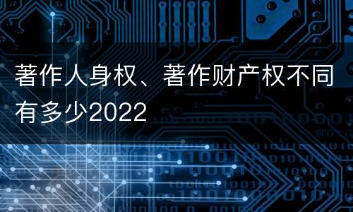 著作人身权、著作财产权不同有多少2022