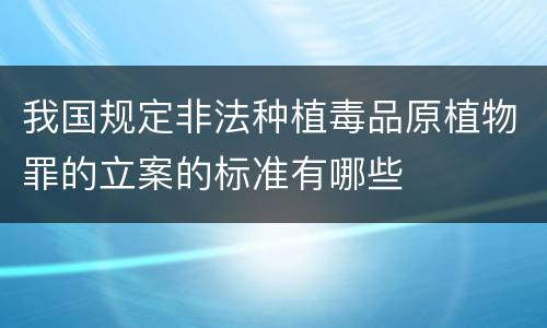 我国规定非法种植毒品原植物罪的立案的标准有哪些