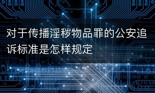 对于传播淫秽物品罪的公安追诉标准是怎样规定