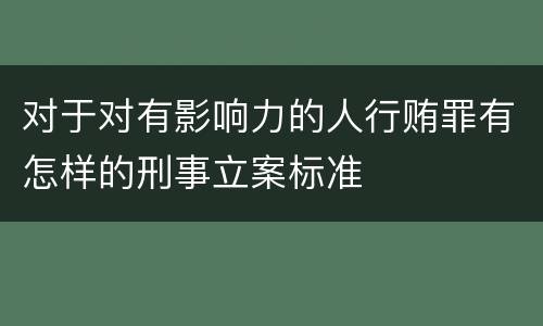 对于对有影响力的人行贿罪有怎样的刑事立案标准