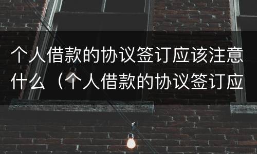 个人借款的协议签订应该注意什么（个人借款的协议签订应该注意什么细节）