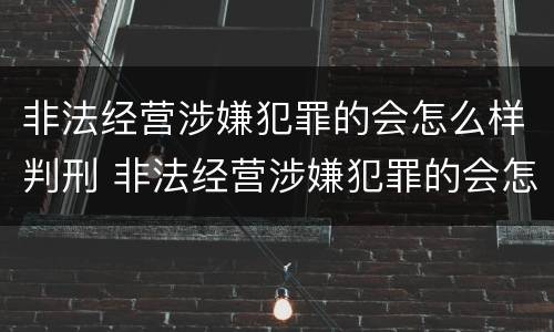 非法经营涉嫌犯罪的会怎么样判刑 非法经营涉嫌犯罪的会怎么样判刑吗