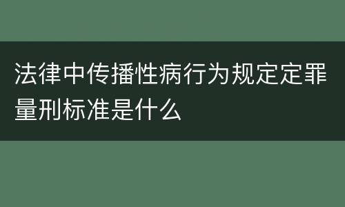 法律中传播性病行为规定定罪量刑标准是什么