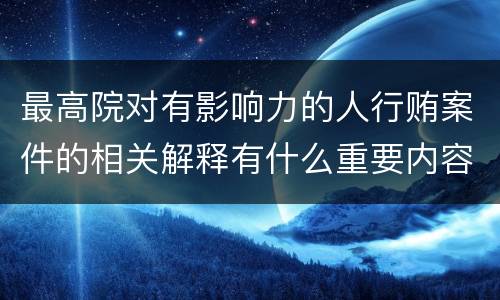 最高院对有影响力的人行贿案件的相关解释有什么重要内容