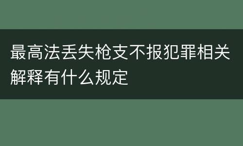 最高法丢失枪支不报犯罪相关解释有什么规定