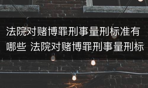 法院对赌博罪刑事量刑标准有哪些 法院对赌博罪刑事量刑标准有哪些规定