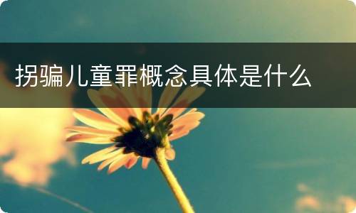 拐骗儿童罪概念具体是什么