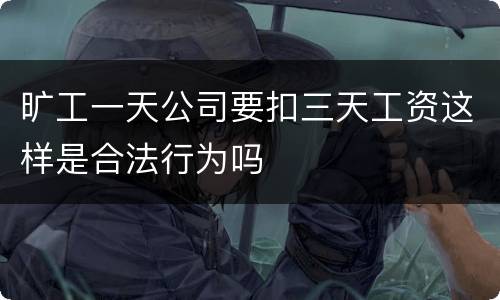 旷工一天公司要扣三天工资这样是合法行为吗