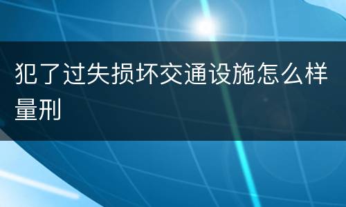 犯了过失损坏交通设施怎么样量刑