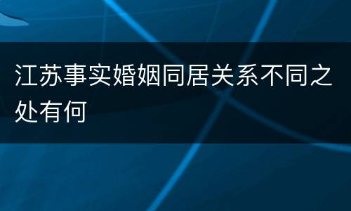 江苏事实婚姻同居关系不同之处有何