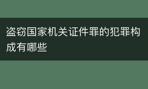 盗窃国家机关证件罪的犯罪构成有哪些