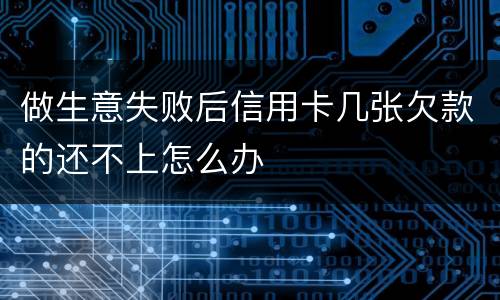 做生意失败后信用卡几张欠款的还不上怎么办