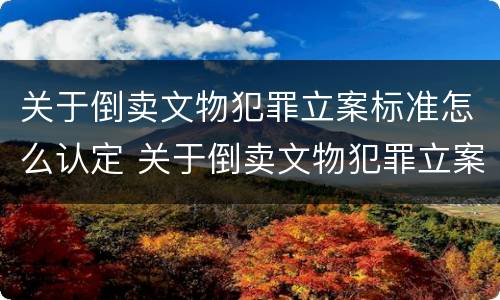关于倒卖文物犯罪立案标准怎么认定 关于倒卖文物犯罪立案标准怎么认定的