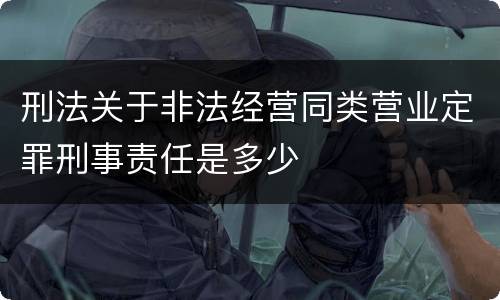刑法关于非法经营同类营业定罪刑事责任是多少