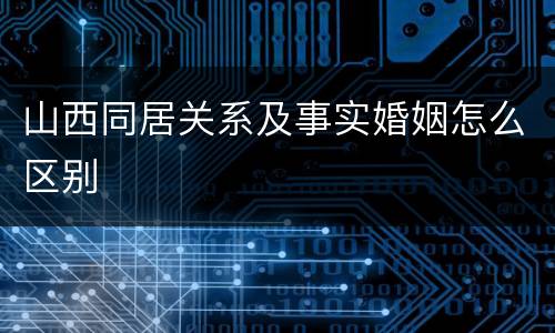 山西同居关系及事实婚姻怎么区别
